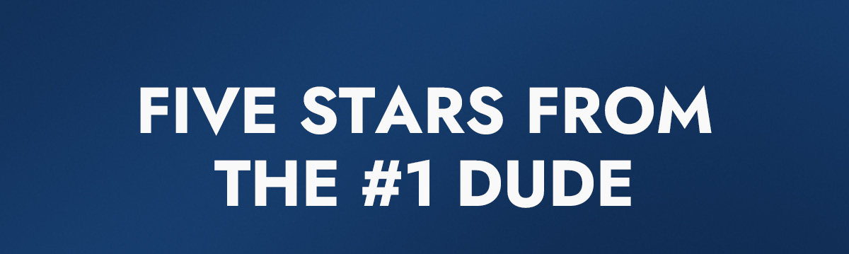 FIVE STARS FROM THE#1 DUDE