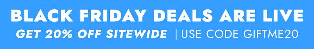 BLACK FRIDAY DEALS ARE LIVE GET 20% OFF SITEWIDE | USE CODE GIFTME20