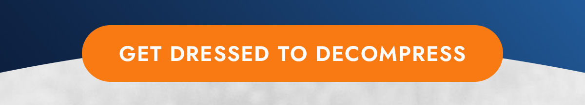 GET DRESSED TO DECOMPRESS