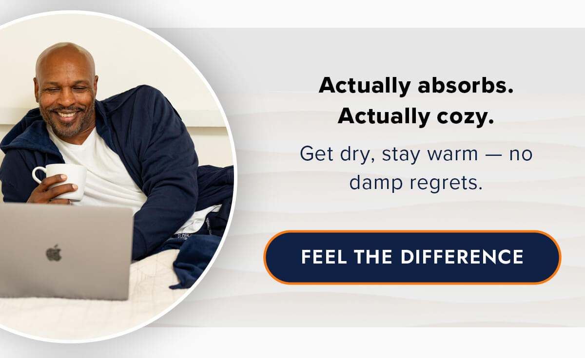 Actually absorbs. Actually cozy. Get dry, stay warm — no damp regrets. FEEL THE DIFFERENCE