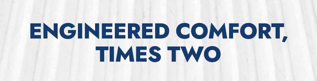 ENGINEERED COMFORT, TIMES TWO