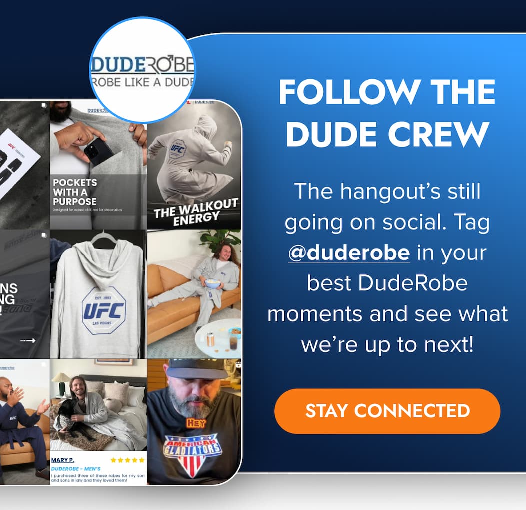 FOLLOW THE DUDE CREW The hangout's still going on social. Tag @duderobe in your best DudeRobe moments and see what we're up to next! STAY CONNECTED