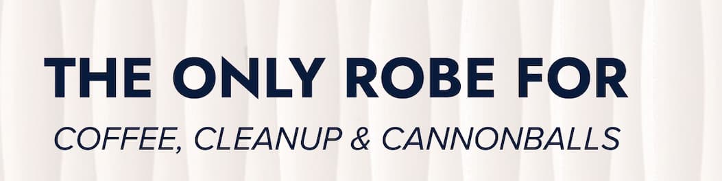 THE ONLY ROBE FOR COFFEE, CLEANUP & CANNONBALLS