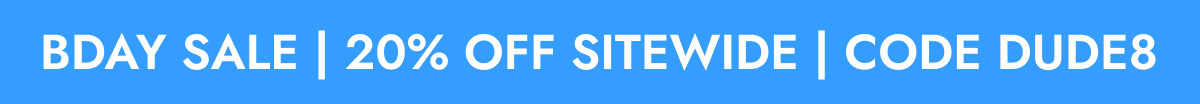 BDAY SALE | 20% OFF SITEWIDE | CODE DUDE8