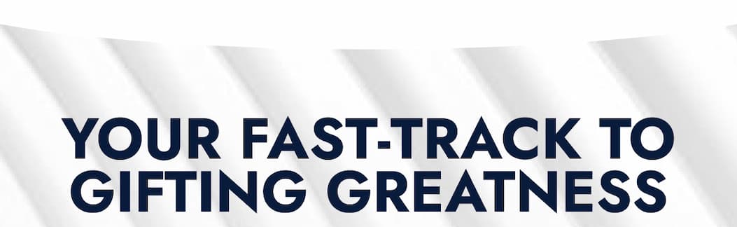 YOUR FAST-TRACK TO GIFTING GREATNESS