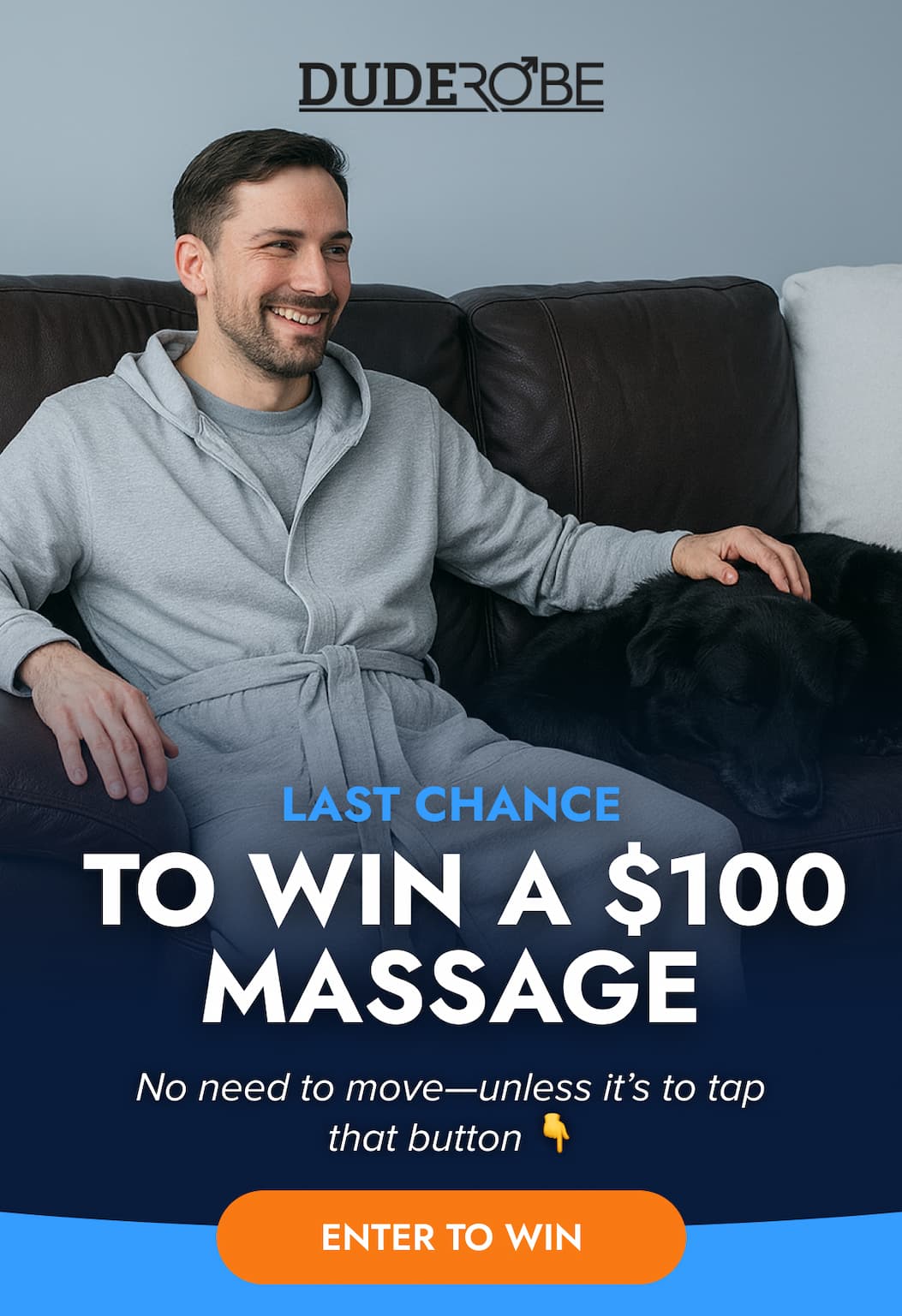 DUDEROBE LAST CHANCE TO WIN A $100 MASSAGE No need to move-unless it's to tap that button ENTER TO WIN