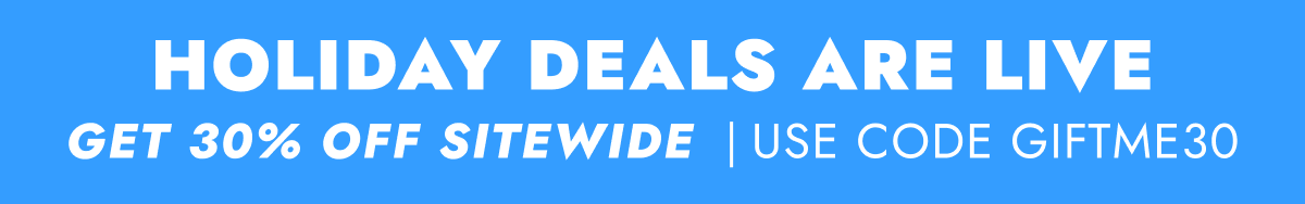 HOLIDAY DEALS ARE LIVE GET 30% OFF SITEWIDE USE CODE GIFTME30