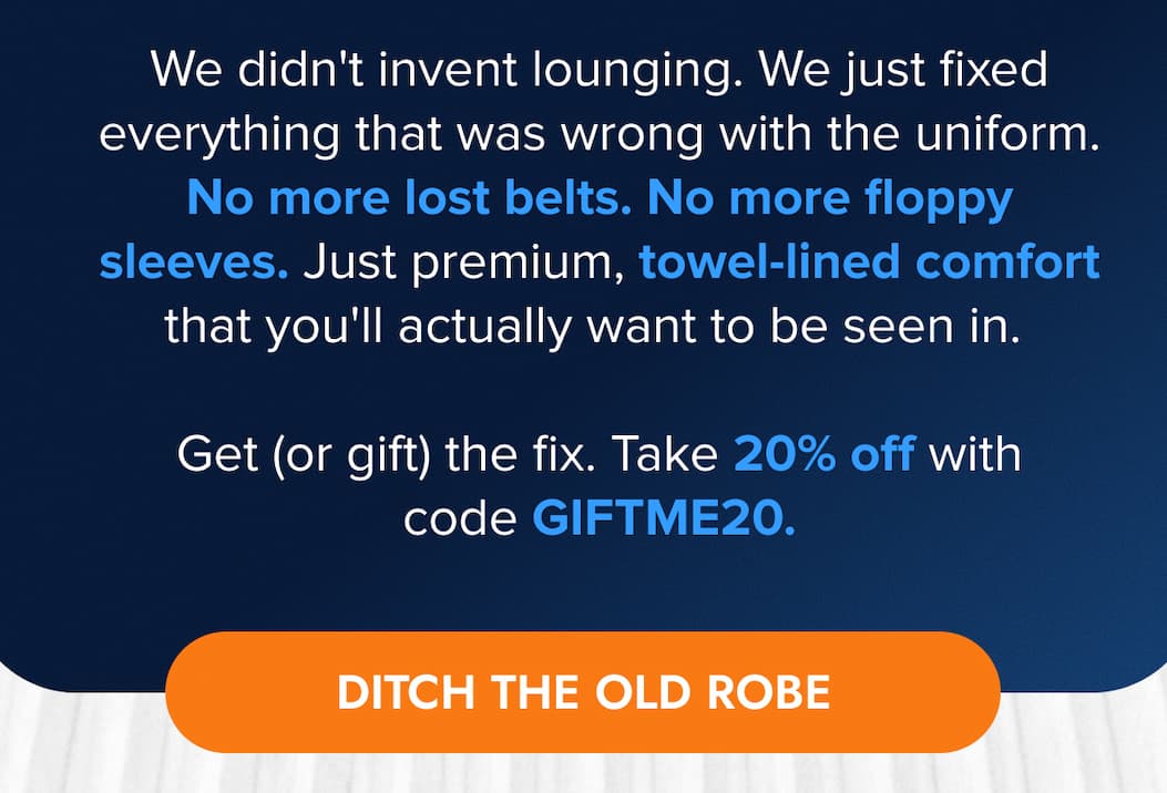 We didn't invent lounging. We just fixed everything that was wrong with the uniform. No more lost belts. No more floppy sleeves. Just premium, towel-lined comfort that you'll actually want to be seen in.   Get (or gift) the fix. Take 20% off with code GIFTME20. DITCH THE OLD ROBE