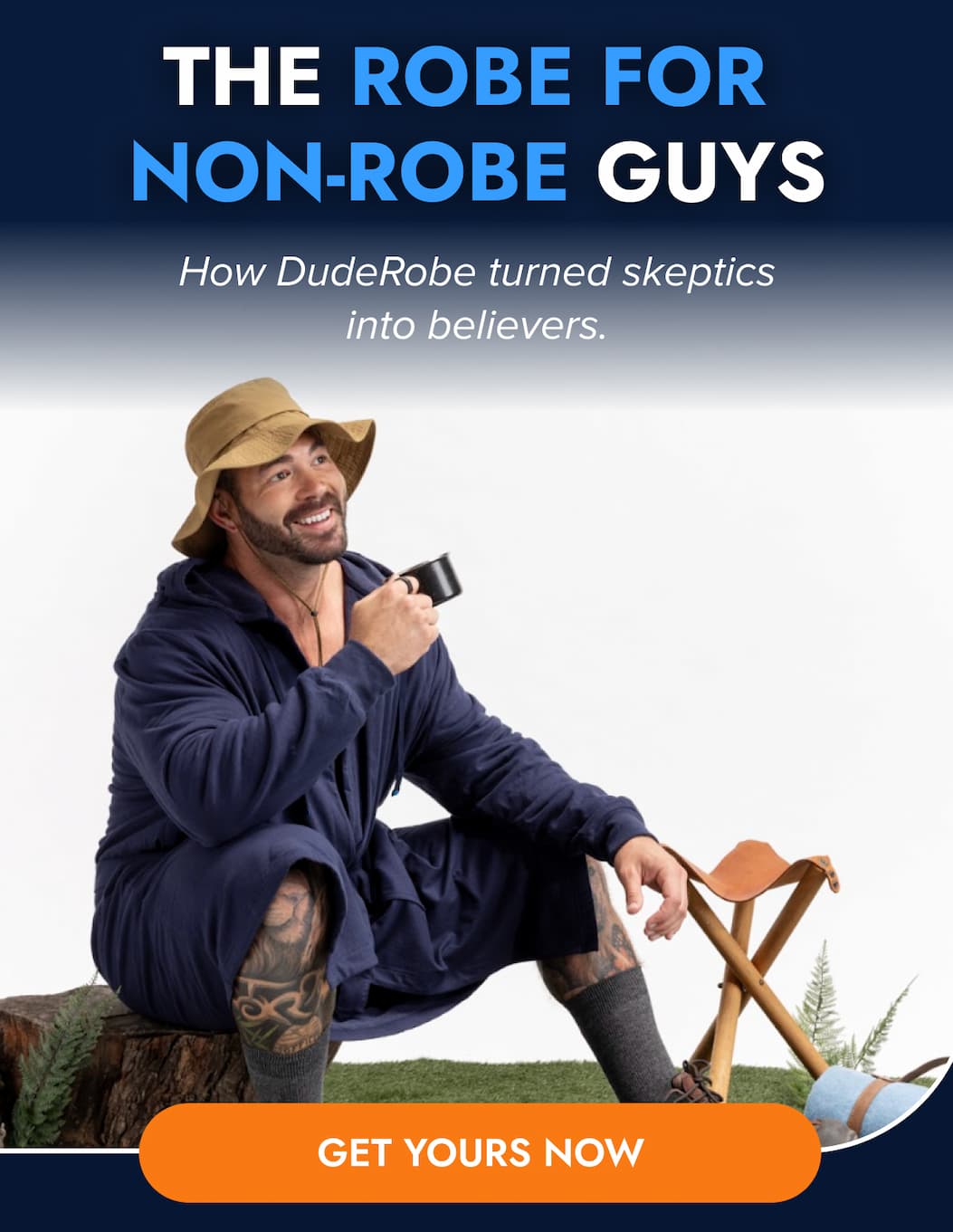 THE ROBE FOR NON-ROBE GUYS How DudeRobe turned skeptics into believers. GET YOURS NOW