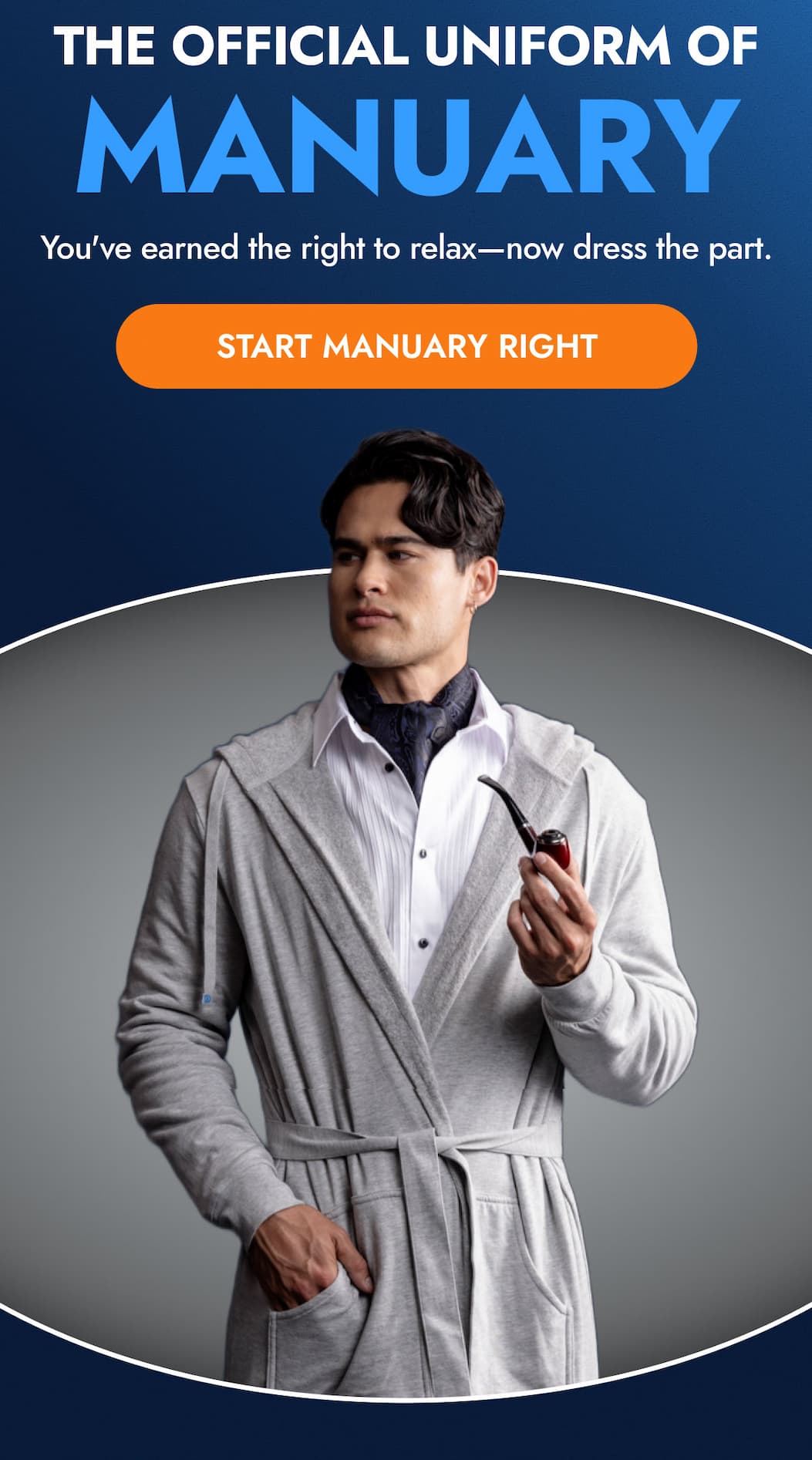 THE OFFICIAL UNIFORM OF MANUARY  You've earned the right to relax—now dress the part. START MANUARY RIGHT