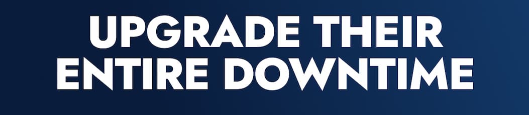 UPGRADE THEIR ENTIRE DOWNTIME