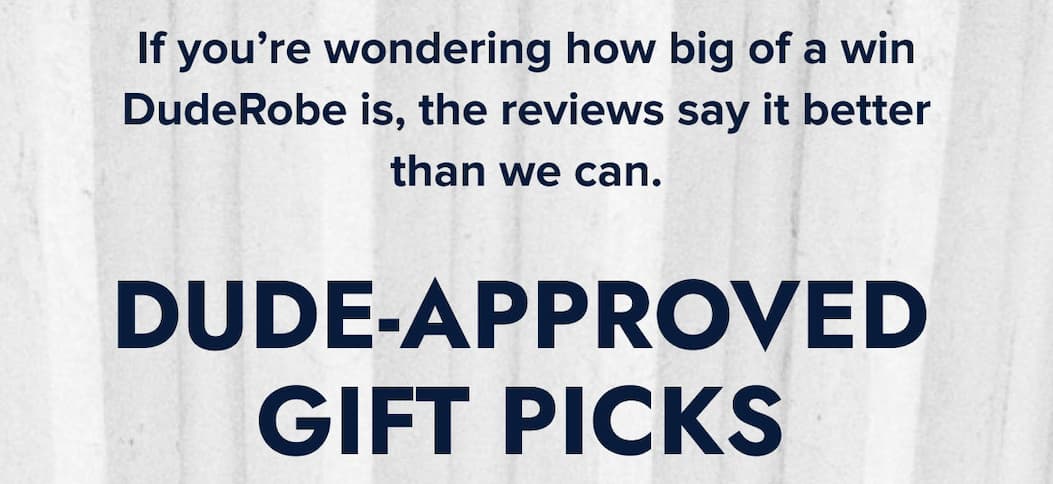 If you're wondering how big of a win DudeRobe is, the reviews say it better than we can.  DUDE-APPROVED GIFT PICKS