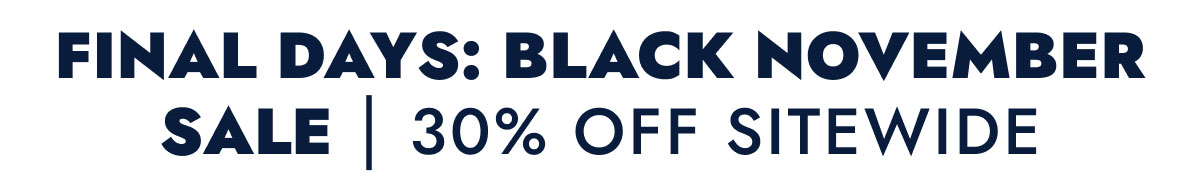 FINAL DAYS: BLACK NOVEMBER SALE | 30% OFF SITEWIDE