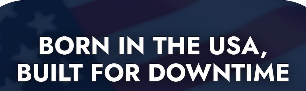 BORN IN THE USA, BUILT FOR DOWNTIME