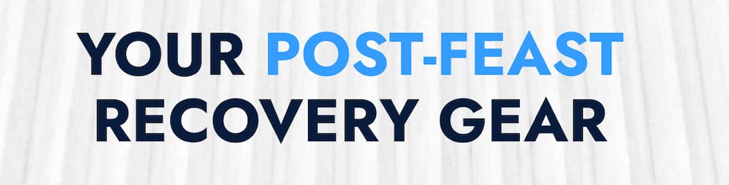 YOUR POST-FEAST RECOVERY GEAR