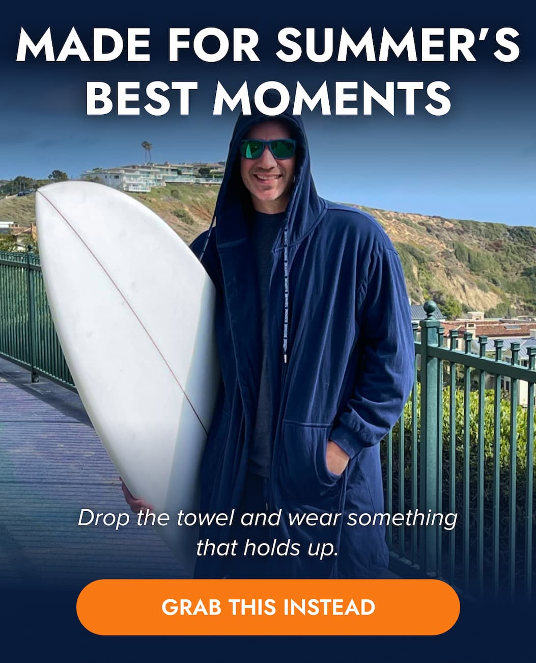 MADE FOR SUMMER'S BEST MOMENTS Drop the towel and wear something that holds up. GRAB THIS INSTEAD