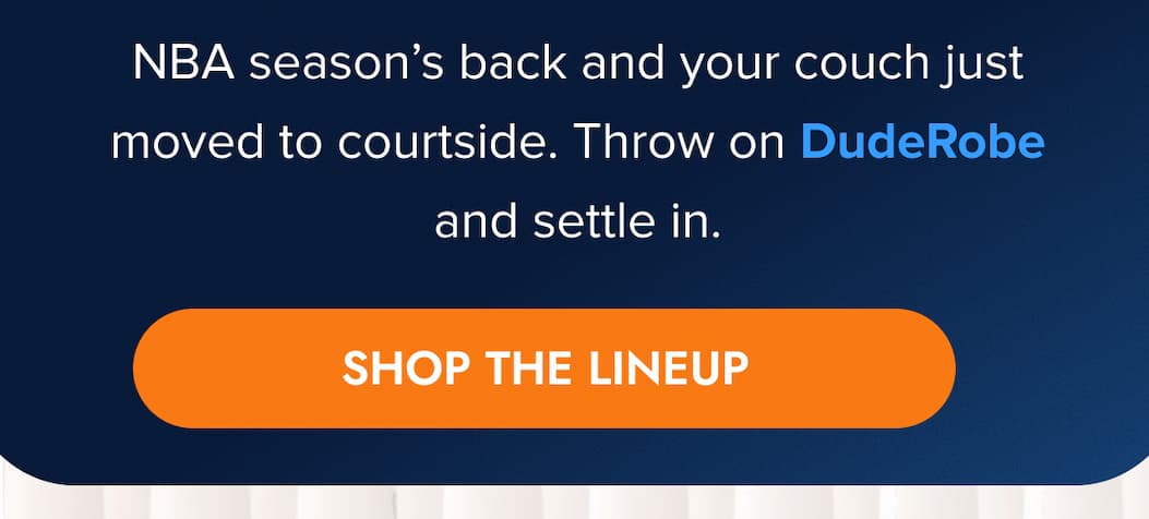 NBA season's back and your couch just moved to courtside. Throw on DudeRobe and settle in. SHOP THE LINEUP