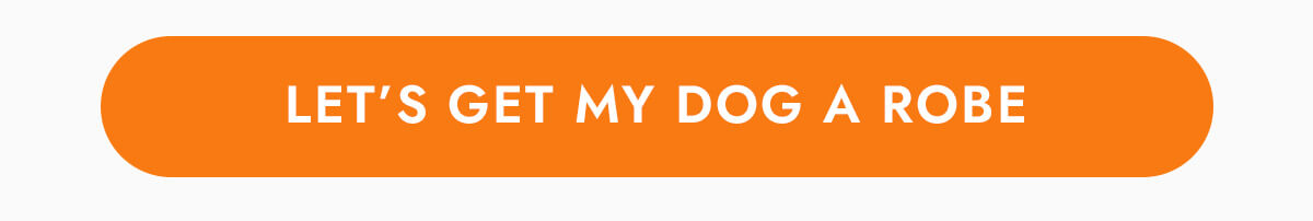 LET'S GET MY DOG A ROBE