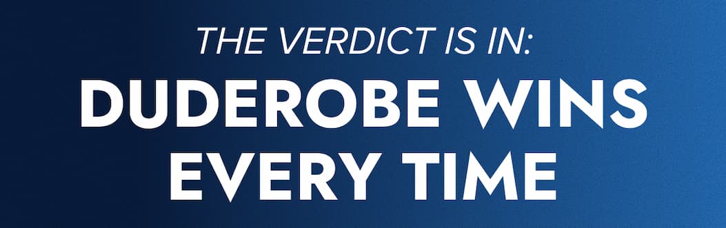 THE VERDICT IS IN: DUDEROBE WINS EVERY TIME