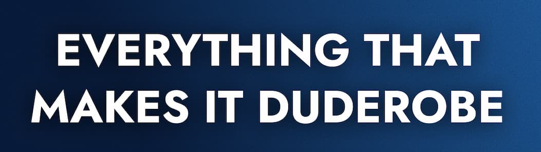 EVERYTHING THAT MAKES IT DUDEROBE