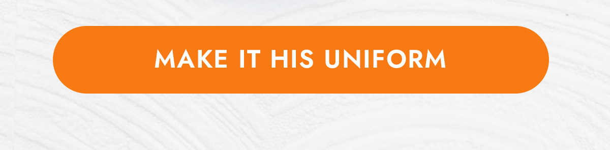 MAKE IT HIS UNIFORM