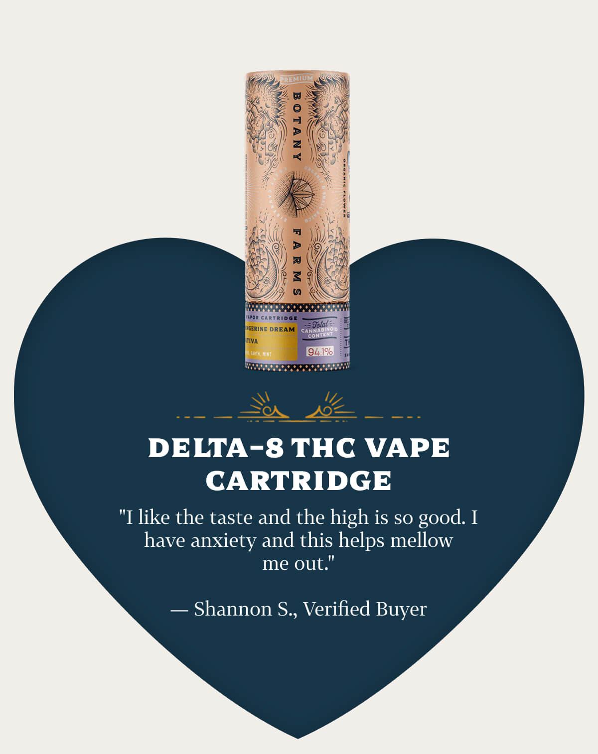 Delta-8 THC Vape Cartridge  "I like the taste and the high is so good. I have anxiety and this helps mellow me out." — Shannon S., Verified Buyer