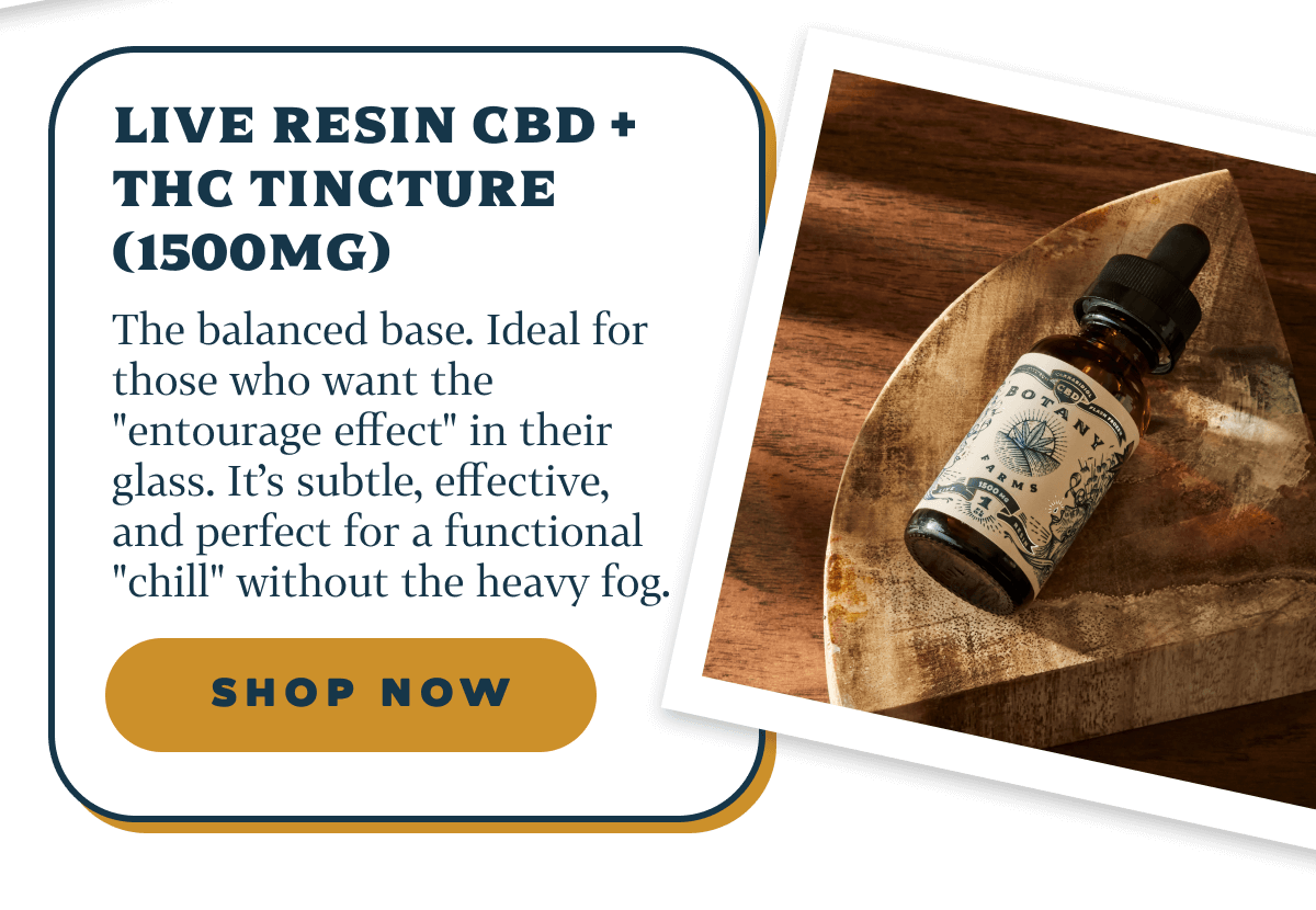 Live Resin CBD + THC Tincture (1500mg)  The balanced base.  Ideal for those who want the "entourage effect" in their glass. It's subtle, effective, and perfect for a functional "chill" without the heavy fog.