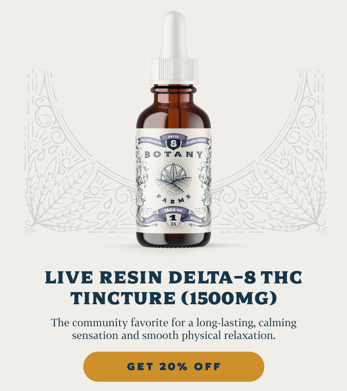 Live Resin Delta-8 THC Tincture (1500mg)  The community favorite for a long-lasting, calming sensation and smooth physical relaxation. 