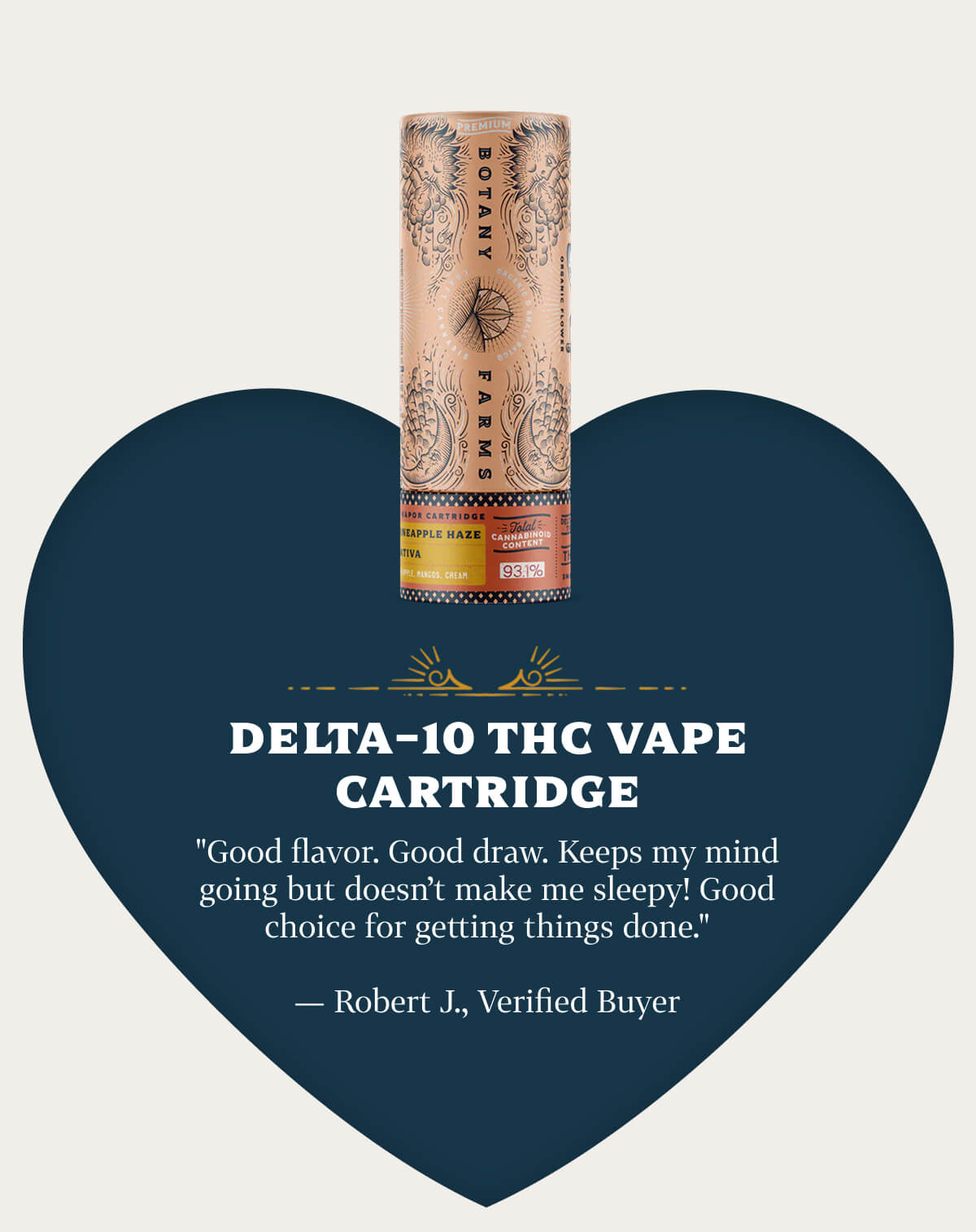 Delta-10 THC Vape Cartridge  "Good flavor. Good draw. Keeps my mind going but doesn't make me sleepy! Good choice for getting things done." — Robert J., Verified Buyer