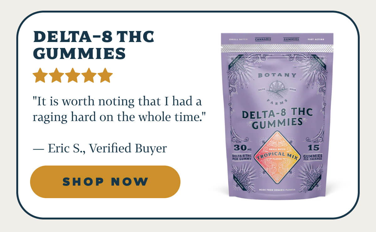 Delta-8 THC Gummies "It is worth noting that I had a raging hard on the whole time." — Eric S., Verified Buyer