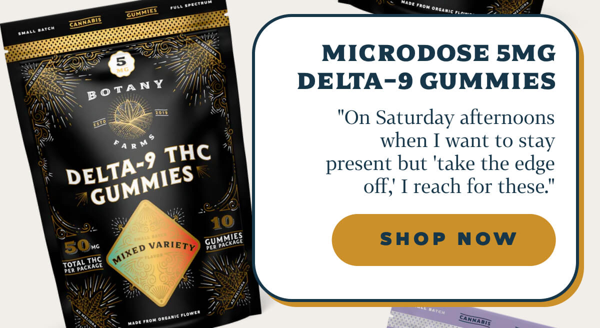 Microdose 5mg Delta-9 Gummies "On Saturday afternoons when I want to stay present but 'take the edge off,' I reach for these."