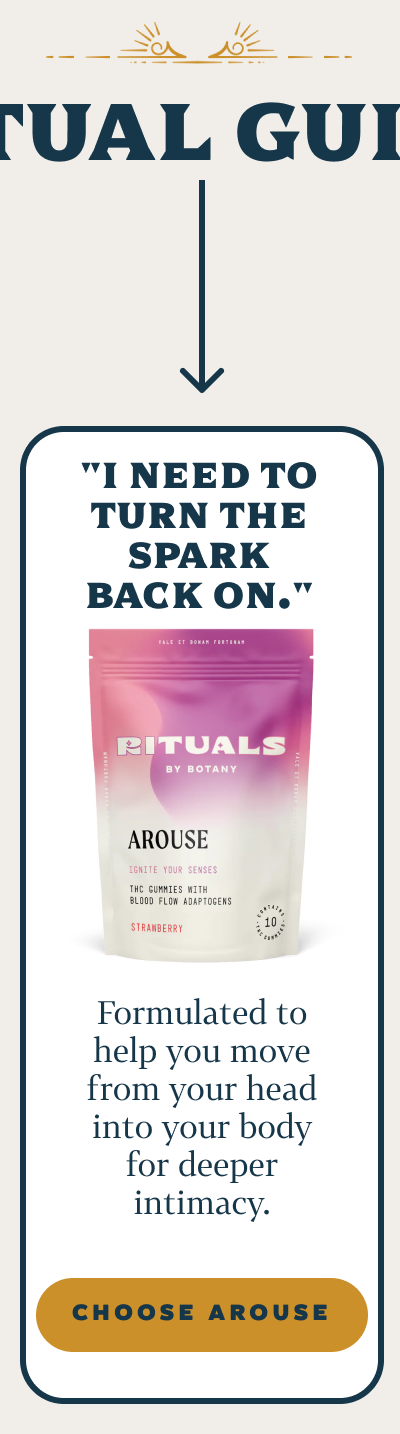"I need to turn the spark back on." Rituals Arouse Formulated to help you move from your head into your body for deeper intimacy.
