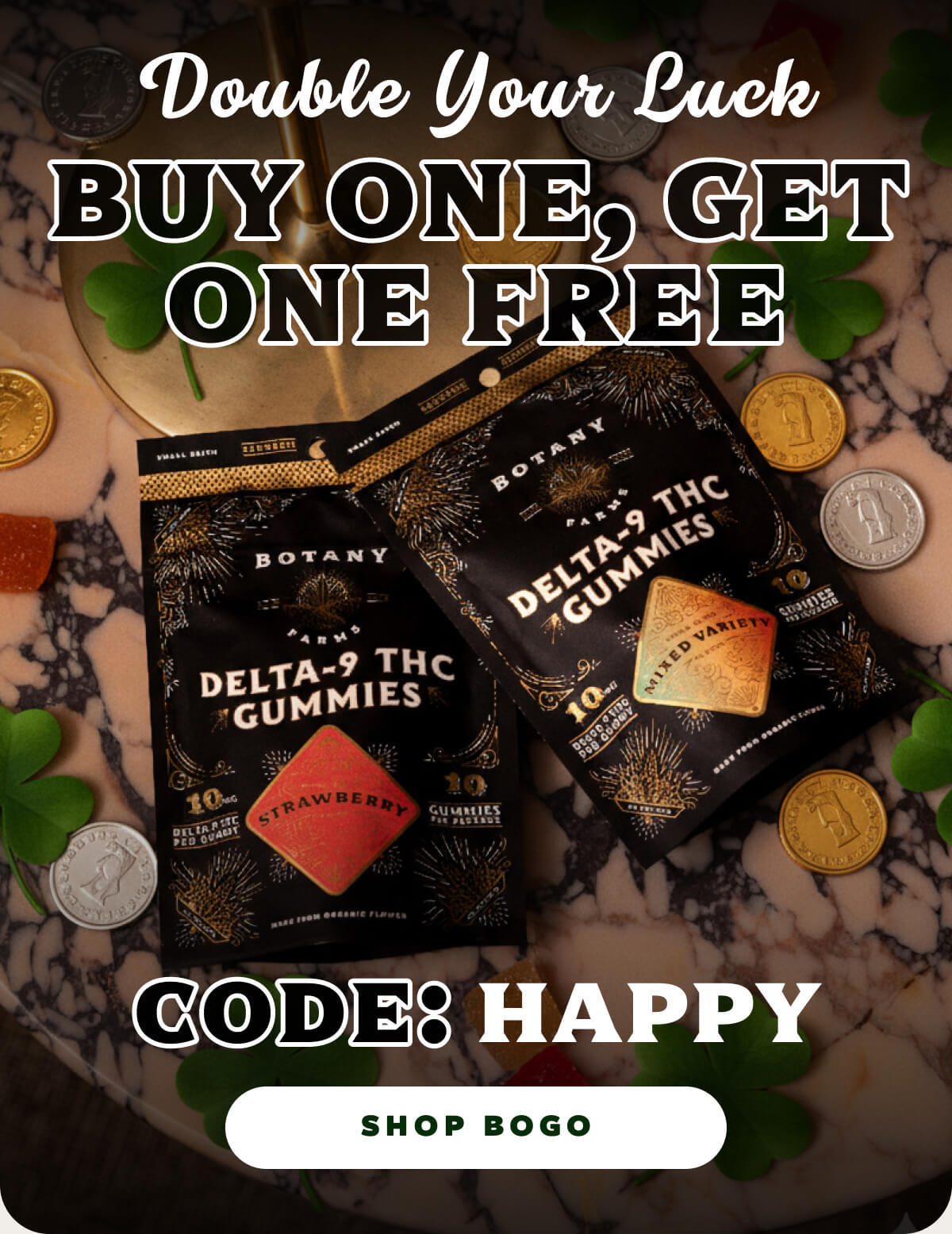 Double Your Luck Buy One, Get One FREE  Code: HAPPY