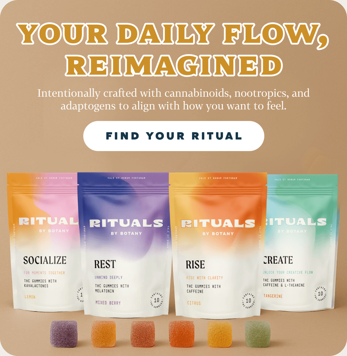 YOUR DAILY FLOW, REIMAGINED  Intentionally crafted with cannabinoids, nootropics, and adaptogens to align with how you want to feel.