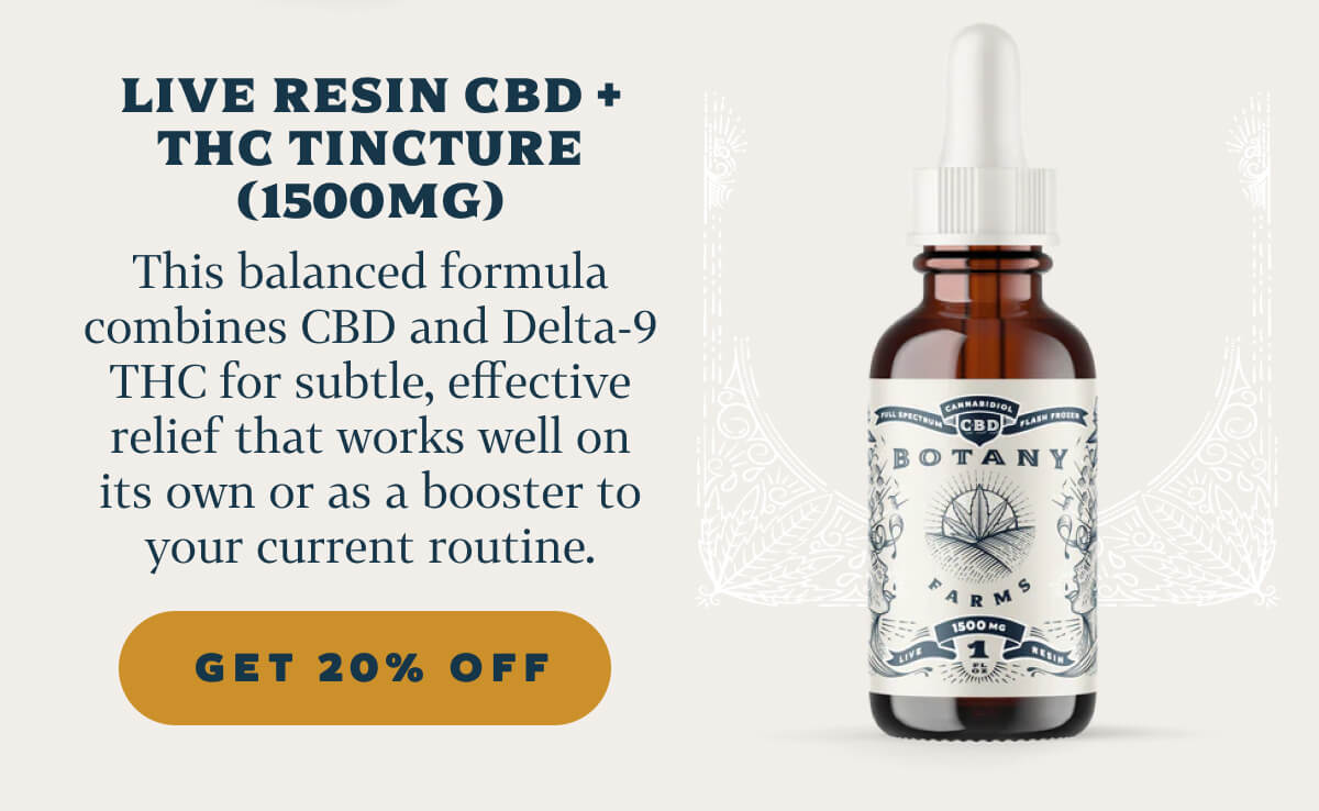 Live Resin CBD + THC Tincture (1500mg)  This balanced formula combines CBD and Delta-9 THC for subtle, effective relief that works well on its own or as a booster to your current routine.