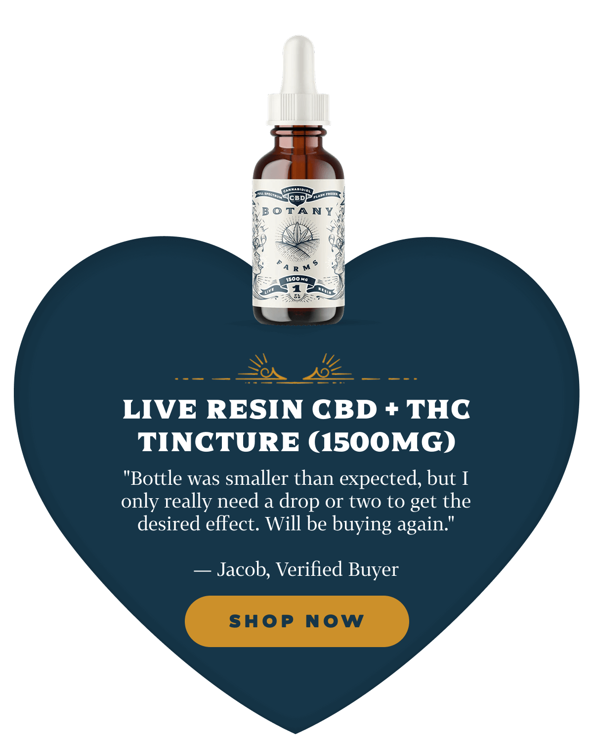 Live Resin CBD + THC Tincture (1500mg) "Bottle was smaller than expected, but I only really need a drop or two to get the desired effect. Will be buying again."— Jacob, Verified Buyer