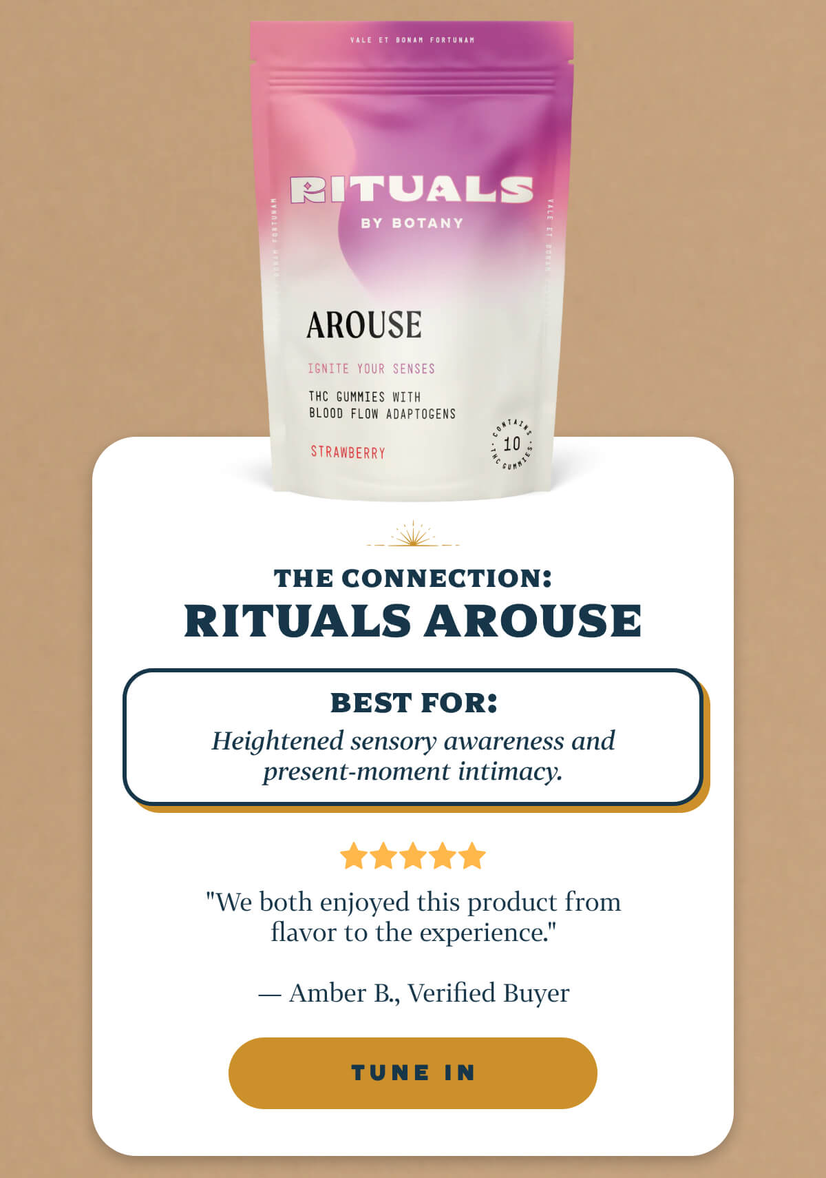 THE CONNECTION: Rituals Arouse Best for: Heightened sensory awareness and present-moment intimacy.  "We both enjoyed this product from flavor to the experience." — Amber B., Verified Buyer