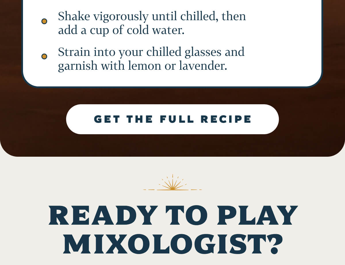 Instructions Boil ¾ cup water, then remove from heat. Stir in honey and lavender, letting the syrup steep for at least 15 minutes before straining. Chill your glasses in the freezer while the syrup cools. Combine the syrup, spirit (optional), lemon juice, CBD, and ice in a shaker. Shake vigorously until chilled, then add a cup of cold water. Strain into your chilled glasses and garnish with lemon or lavender.
