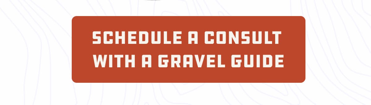 Schedule a consult  with a gravel guide