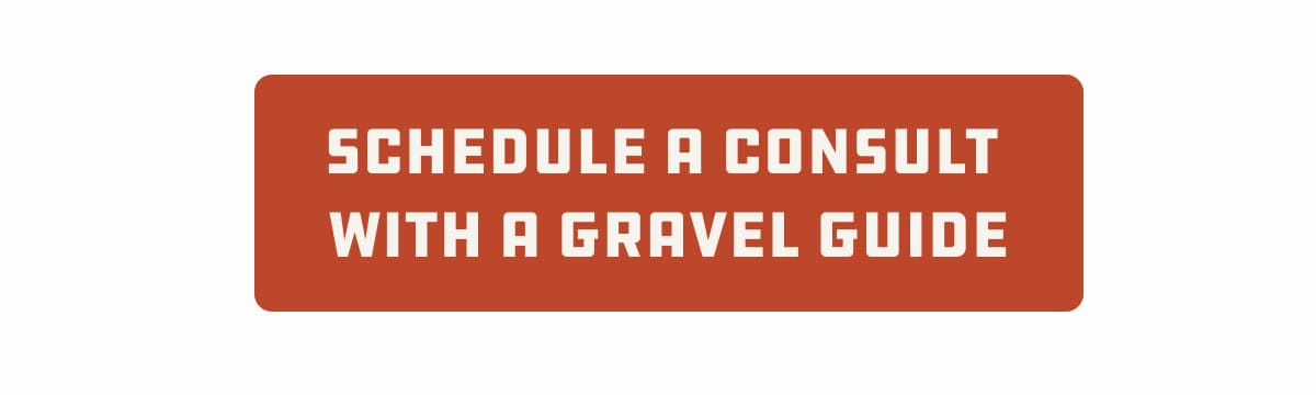 Schedule a consult  with a gravel guide