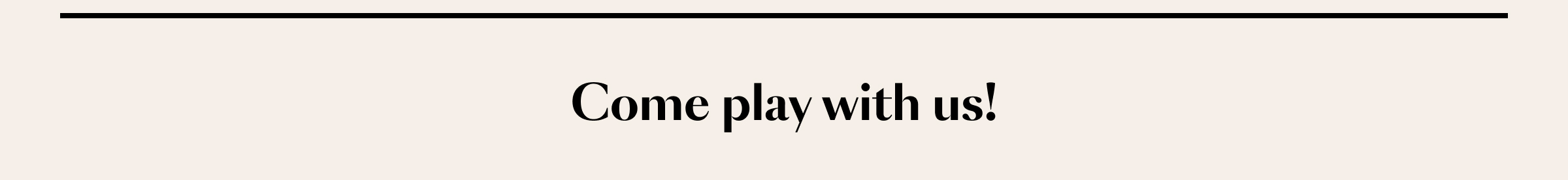 come play with us!