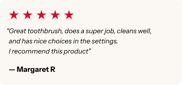 "Great toothbrush, does a super job, cleans well, and has nice choices in the settings"