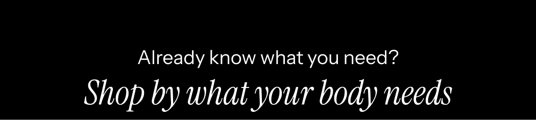 Shop by what your body needs 