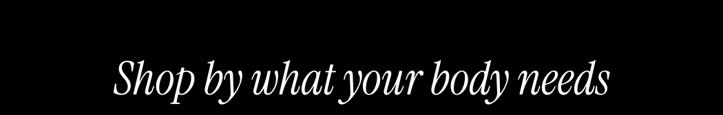 Shop by what your body needs 