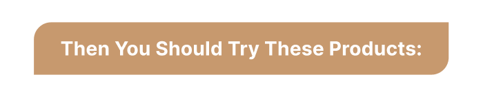 Then you should try these products: