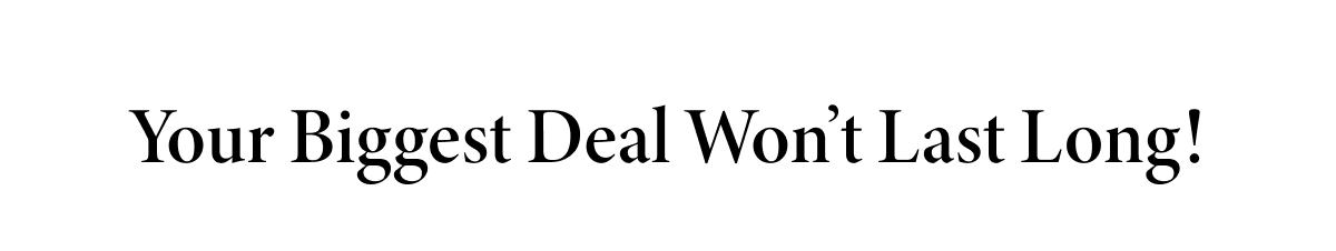 Your Biggest Deal Won't Last Long!
