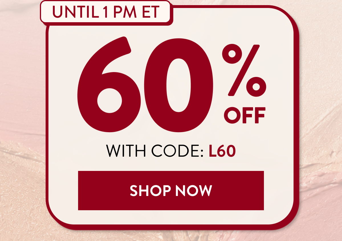 UNTIL 1 PM ET | 60% OFF WITH CODE: L60 | SHOP NOW