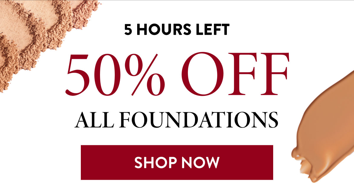 5 Hours Left - 50% Off All Foundations | Shop Now