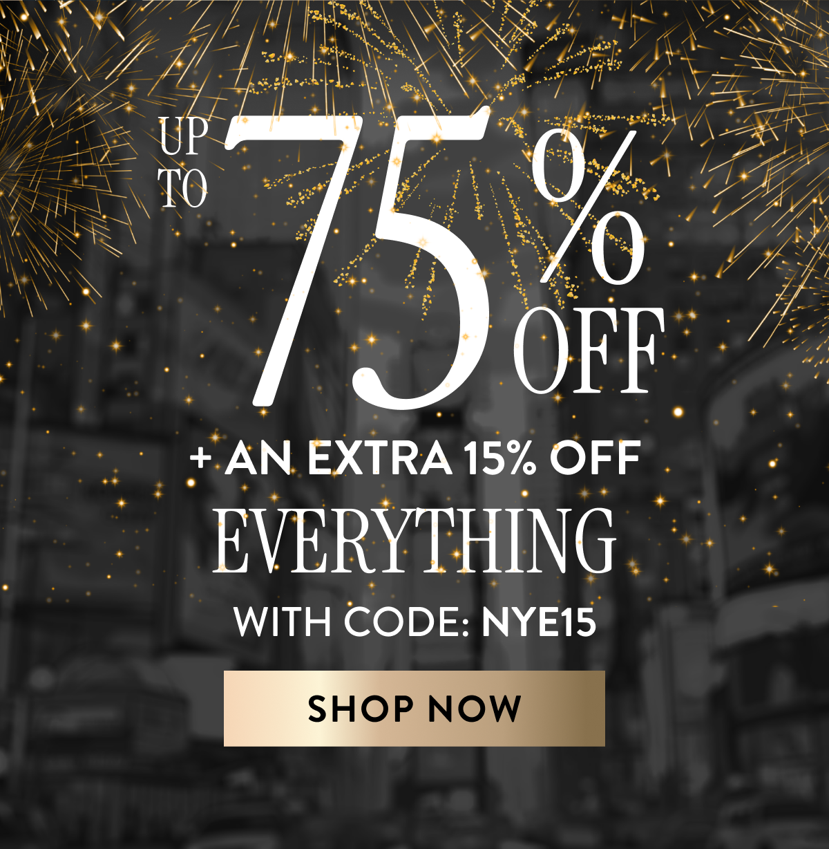 Up to 75% Off + An Extra 15% OFF Everything | With Code: NYE15 | Shop Now
