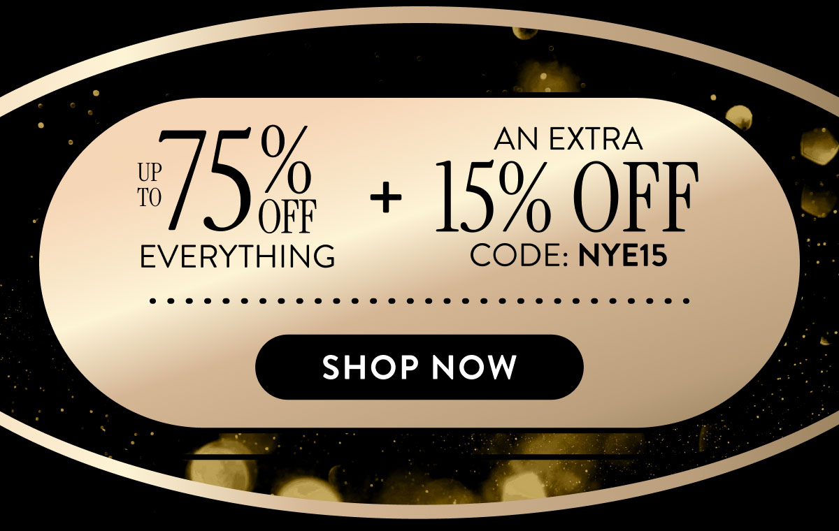 Up to 75% Off Everything + An Extra 15% Off | Code: NYE15 | Shop Now